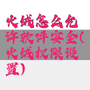 火绒怎么允许软件安全(火绒权限设置)