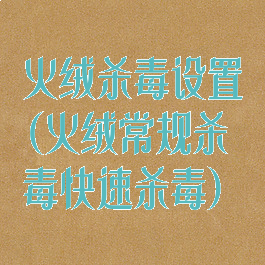 火绒杀毒设置(火绒常规杀毒快速杀毒)