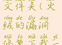 火绒漏洞修复默认下载在哪个文件夹(火绒的漏洞修复下载一半取消再在会多下载文件吗)