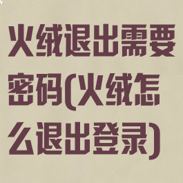火绒退出需要密码(火绒怎么退出登录)