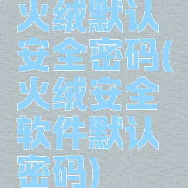 火绒默认安全密码(火绒安全软件默认密码)