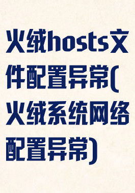 火绒hosts文件配置异常(火绒系统网络配置异常)