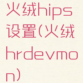 火绒hips设置(火绒hrdevmon)