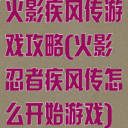 火影疾风传游戏攻略(火影忍者疾风传怎么开始游戏)