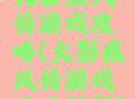 火影疾风传游戏攻略(火影疾风传游戏攻略视频)