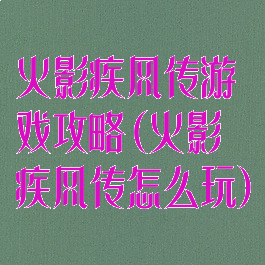 火影疾风传游戏攻略(火影疾风传怎么玩)