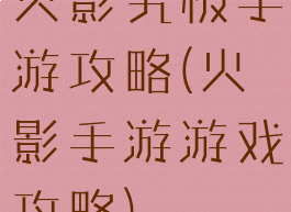 火影究极手游攻略(火影手游游戏攻略)