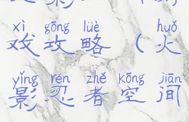 火影空间游戏攻略(火影忍者空间)