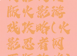 火影网页版火影游戏攻略(火影忍者网页版攻略)