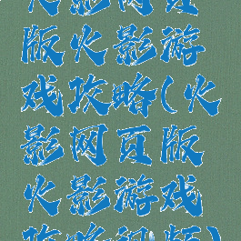 火影网页版火影游戏攻略(火影网页版火影游戏攻略视频)