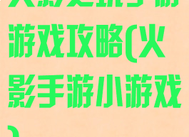 火影之玩手游游戏攻略(火影手游小游戏)