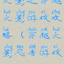 火影之穿越火影游戏攻略(穿越火影忍者游戏)