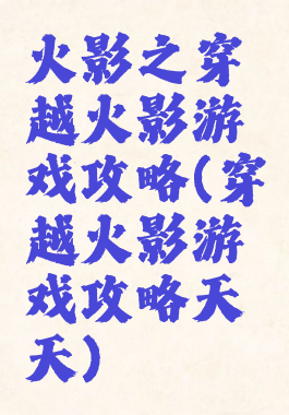 火影之穿越火影游戏攻略(穿越火影游戏攻略天天)