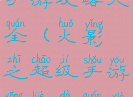 火影之超级手游攻略大全(火影之超级手游攻略大全下载)