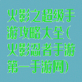 火影之超级手游攻略大全(火影忍者手游第一手游网)