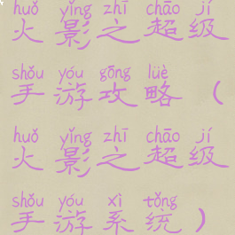 火影之超级手游攻略(火影之超级手游系统)