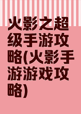 火影之超级手游攻略(火影手游游戏攻略)