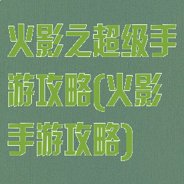 火影之超级手游攻略(火影手游攻略)