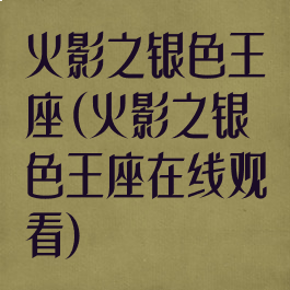 火影之银色王座(火影之银色王座在线观看)