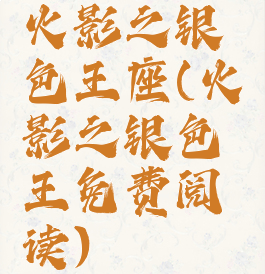 火影之银色王座(火影之银色王免费阅读)