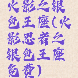 火影之银色王座(火影忍者之银色王座免费)