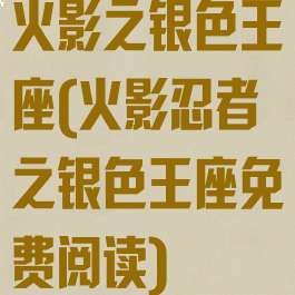 火影之银色王座(火影忍者之银色王座免费阅读)