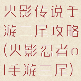 火影传说手游二尾攻略(火影忍者ol手游三尾)