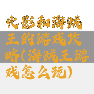 火影和海贼王的游戏攻略(海贼王游戏怎么玩)