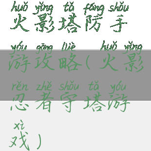 火影塔防手游攻略(火影忍者守塔游戏)