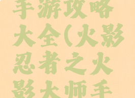 火影大师手游攻略大全(火影忍者之火影大师手游)