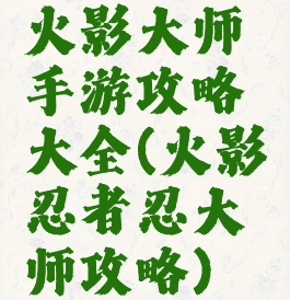 火影大师手游攻略大全(火影忍者忍大师攻略)