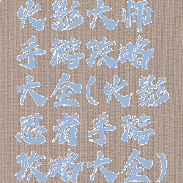 火影大师手游攻略大全(火影忍者手游攻略大全)