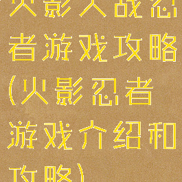 火影大战忍者游戏攻略(火影忍者游戏介绍和攻略)