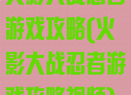 火影大战忍者游戏攻略(火影大战忍者游戏攻略视频)