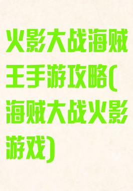 火影大战海贼王手游攻略(海贼大战火影游戏)