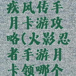 火影忍者疾风传手月卡游攻略(火影忍者手游月卡领哪个忍者)