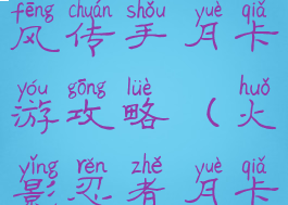 火影忍者疾风传手月卡游攻略(火影忍者月卡玩家攻略)