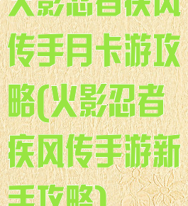 火影忍者疾风传手月卡游攻略(火影忍者疾风传手游新手攻略)