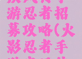 火影忍者疾风传手游忍者招募攻略(火影忍者手游疾风传限定招募)