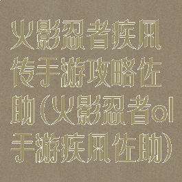 火影忍者疾风传手游攻略佐助(火影忍者ol手游疾风佐助)