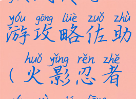 火影忍者疾风传手游攻略佐助(火影忍者游戏疾风传佐助)