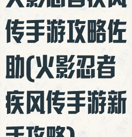 火影忍者疾风传手游攻略佐助(火影忍者疾风传手游新手攻略)