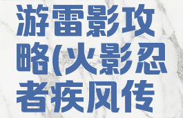 火影忍者疾风传手游雷影攻略(火影忍者疾风传手游雷影攻略图)