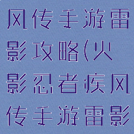 火影忍者疾风传手游雷影攻略(火影忍者疾风传手游雷影攻略大全)