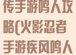 火影忍者疾风传手游鸣人攻略(火影忍者手游疾风鸣人教学)