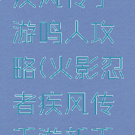 火影忍者疾风传手游鸣人攻略(火影忍者疾风传手游新手攻略)