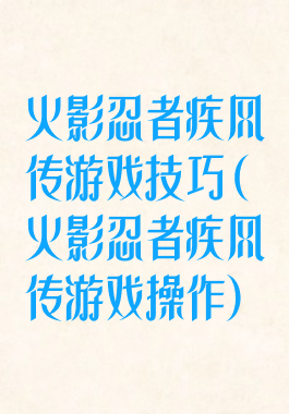 火影忍者疾风传游戏技巧(火影忍者疾风传游戏操作)