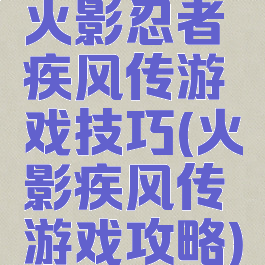 火影忍者疾风传游戏技巧(火影疾风传游戏攻略)