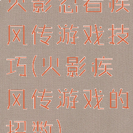 火影忍者疾风传游戏技巧(火影疾风传游戏的招数)
