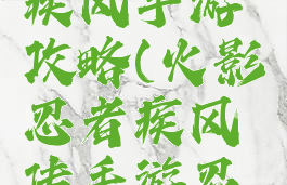 火影忍者疾风手游攻略(火影忍者疾风传手游忍者大全)